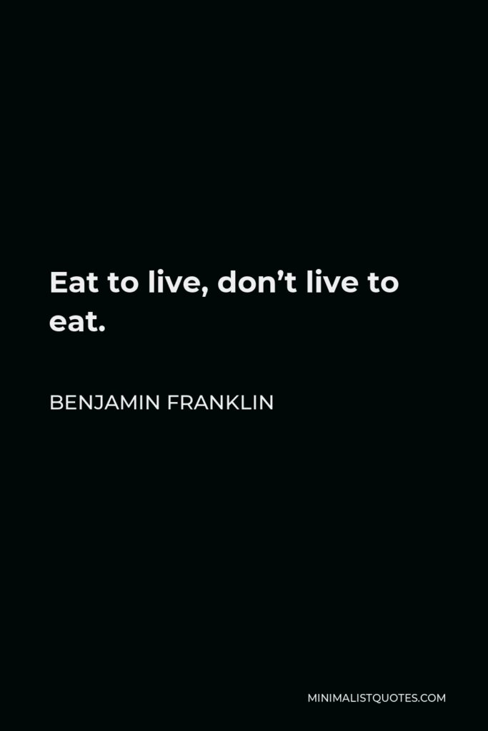 Benjamin Franklin Quote - Eat to live, don’t live to eat.