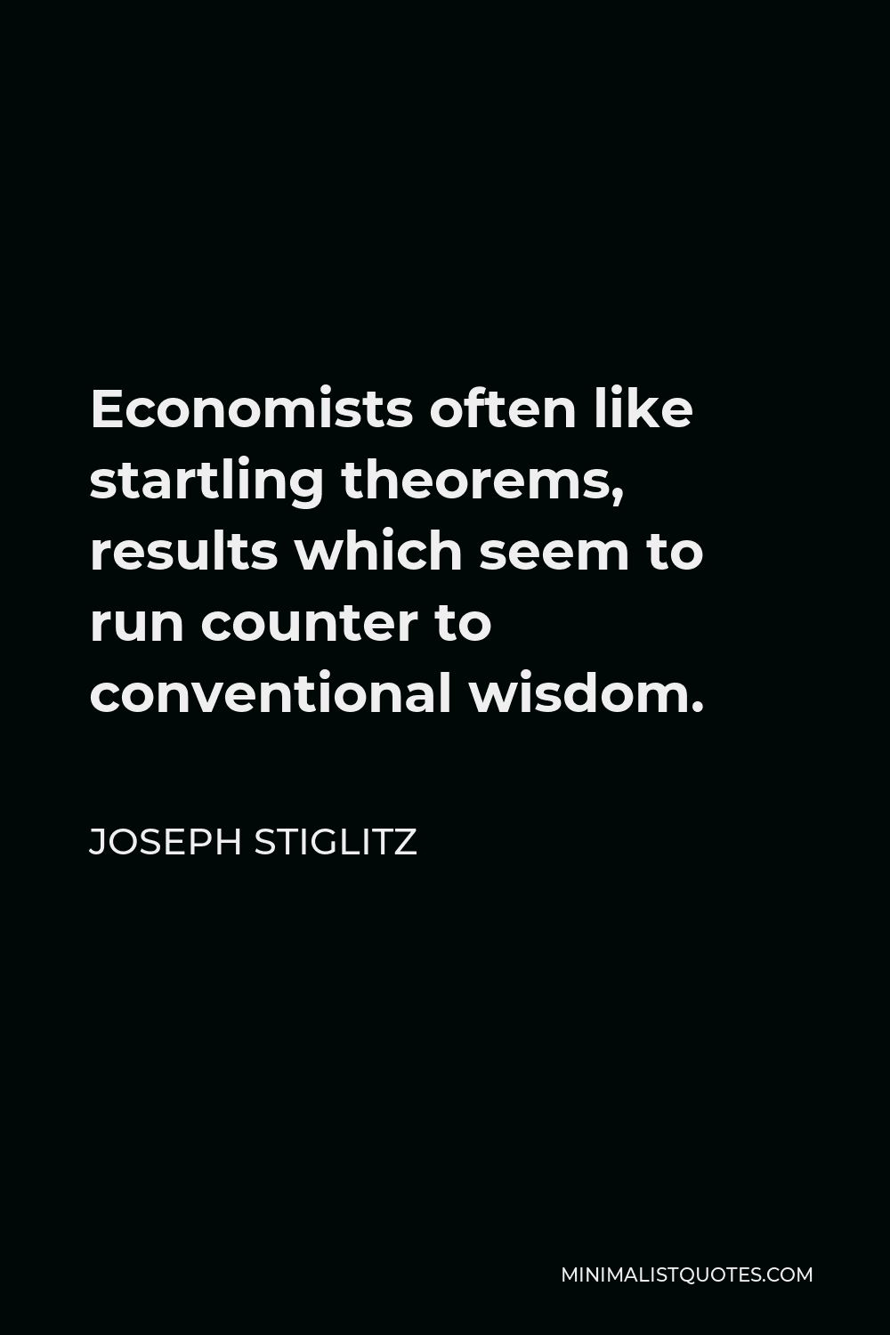 Joseph Stiglitz Quote - Economists often like startling theorems, results which seem to run counter to conventional wisdom.