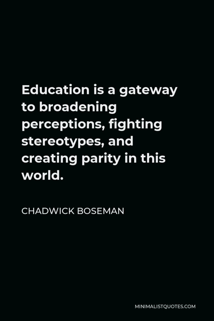 Chadwick Boseman Quote - Education is a gateway to broadening perceptions, fighting stereotypes, and creating parity in this world.