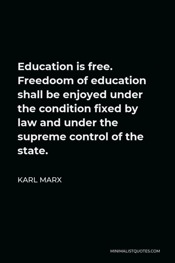 Karl Marx Quote - Education is free. Freedoom of education shall be enjoyed under the condition fixed by law and under the supreme control of the state.