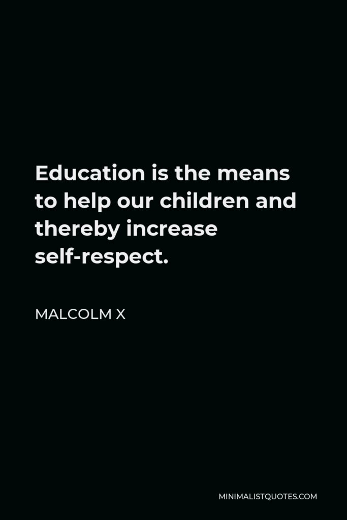 Malcolm X Quote - Education is the means to help our children and thereby increase self-respect.