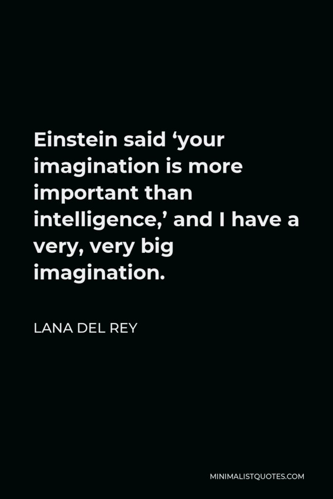 Lana Del Rey Quote - Einstein said ‘your imagination is more important than intelligence,’ and I have a very, very big imagination.
