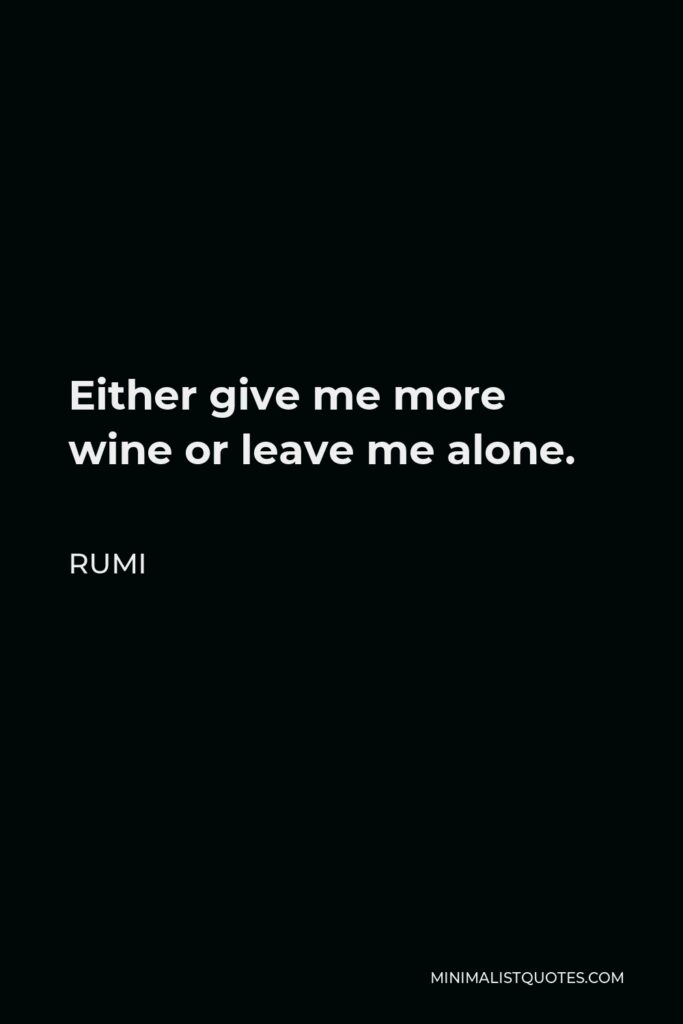 Rumi Quote - Either give me more wine or leave me alone.