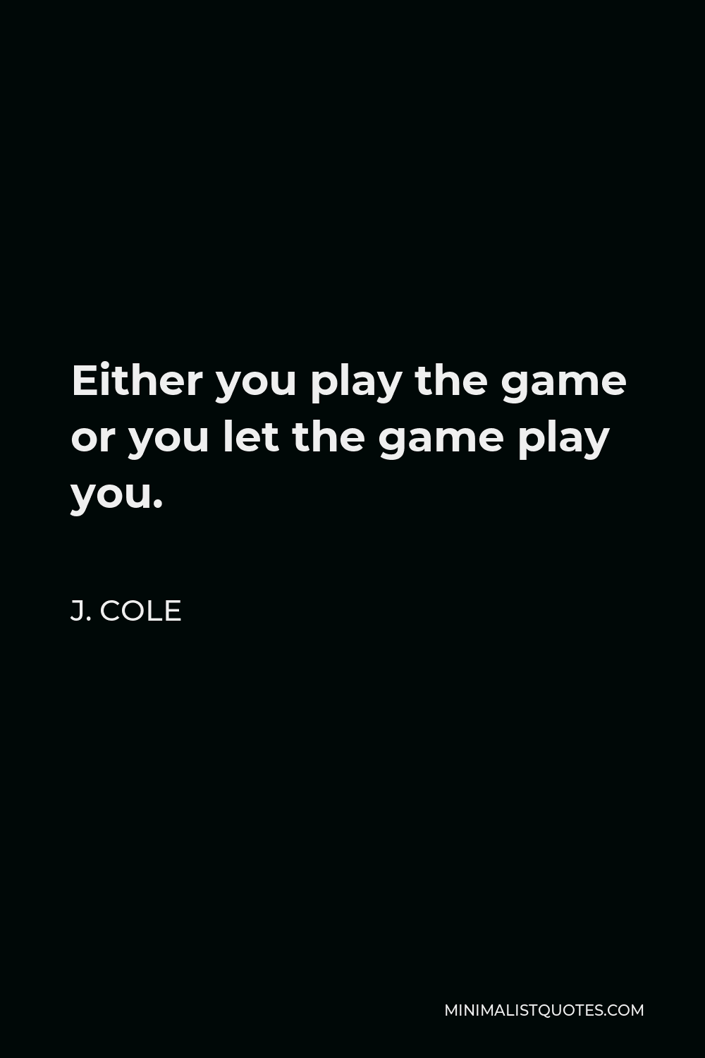 J. Cole Quote: Either you play the game or you let the game play you.