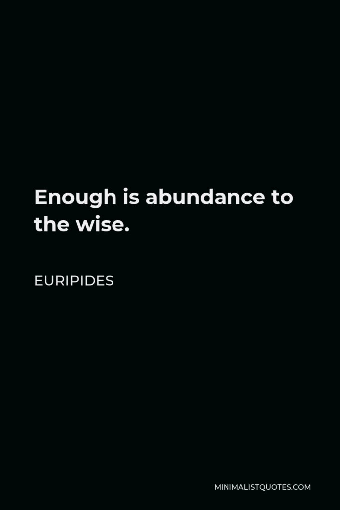 Euripides Quote - Enough is abundance to the wise.