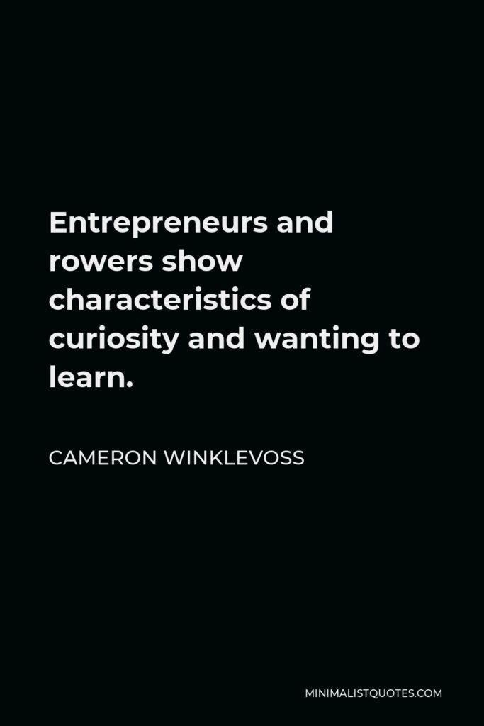 Cameron Winklevoss Quote - Entrepreneurs and rowers show characteristics of curiosity and wanting to learn.