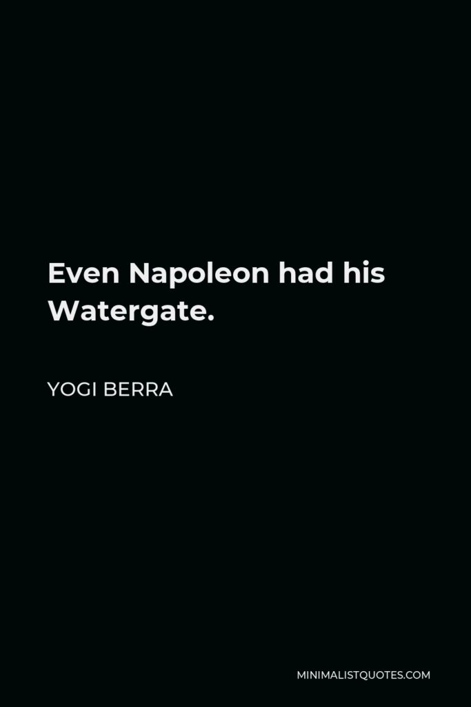 Yogi Berra Quote - Even Napoleon had his Watergate.