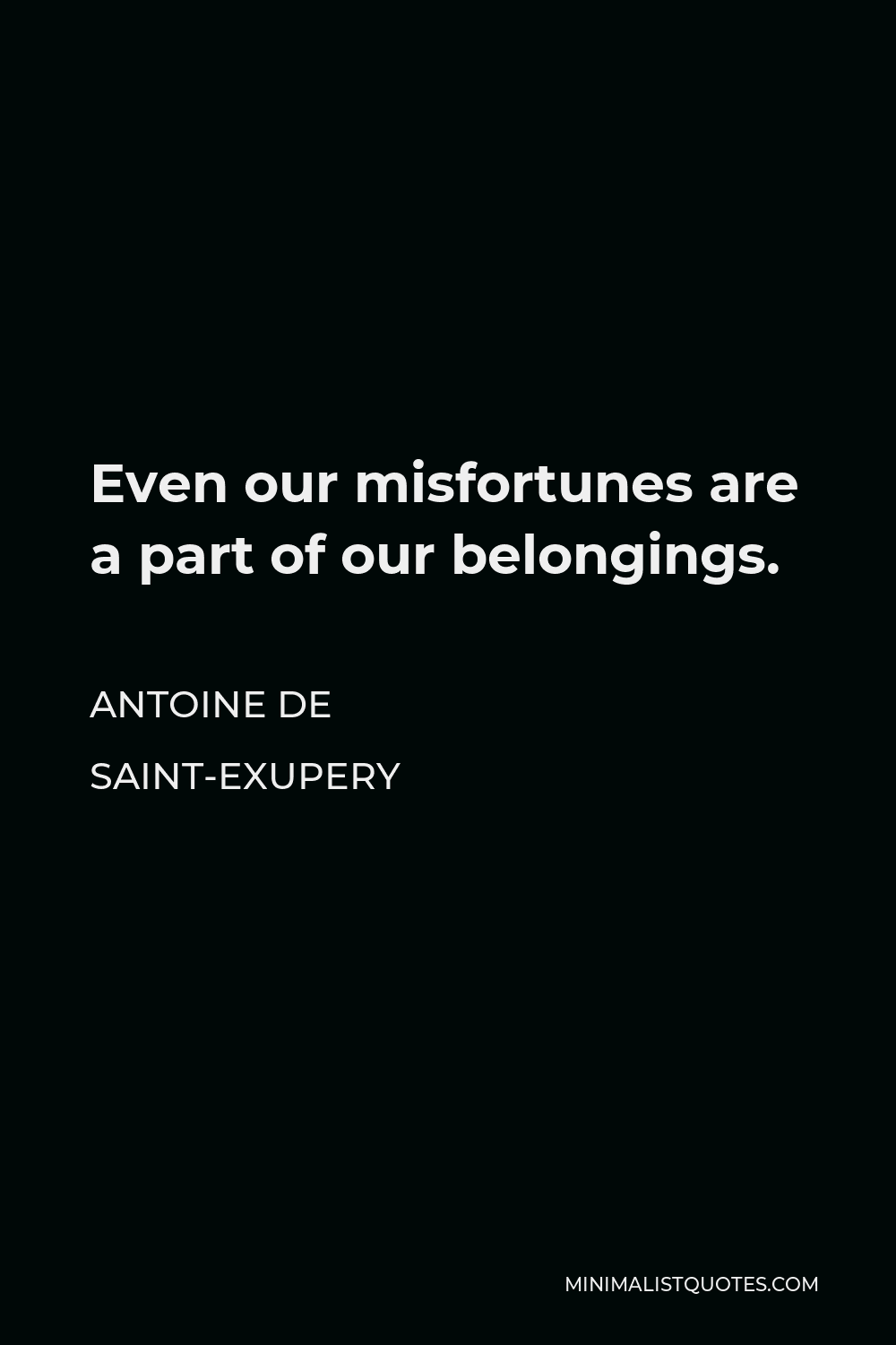 Antoine de Saint-Exupery Quote - Even our misfortunes are a part of our belongings.