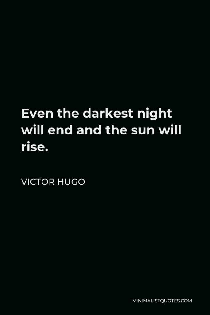 Victor Hugo Quote - Even the darkest night will end and the sun will rise.
