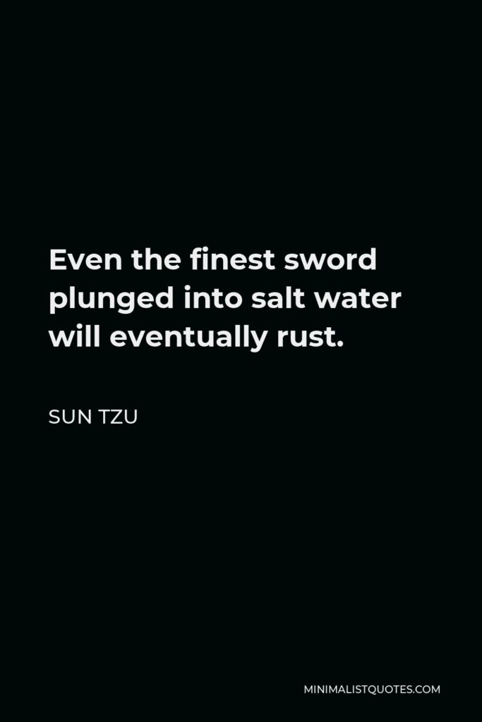 Sun Tzu Quote - Even the finest sword plunged into salt water will eventually rust.