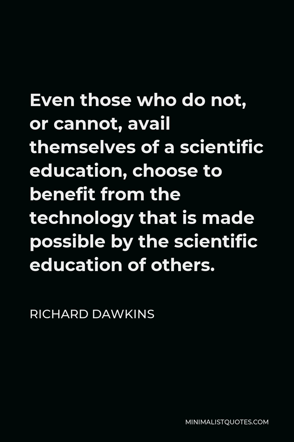 Richard Dawkins Quote - Even those who do not, or cannot, avail themselves of a scientific education, choose to benefit from the technology that is made possible by the scientific education of others.