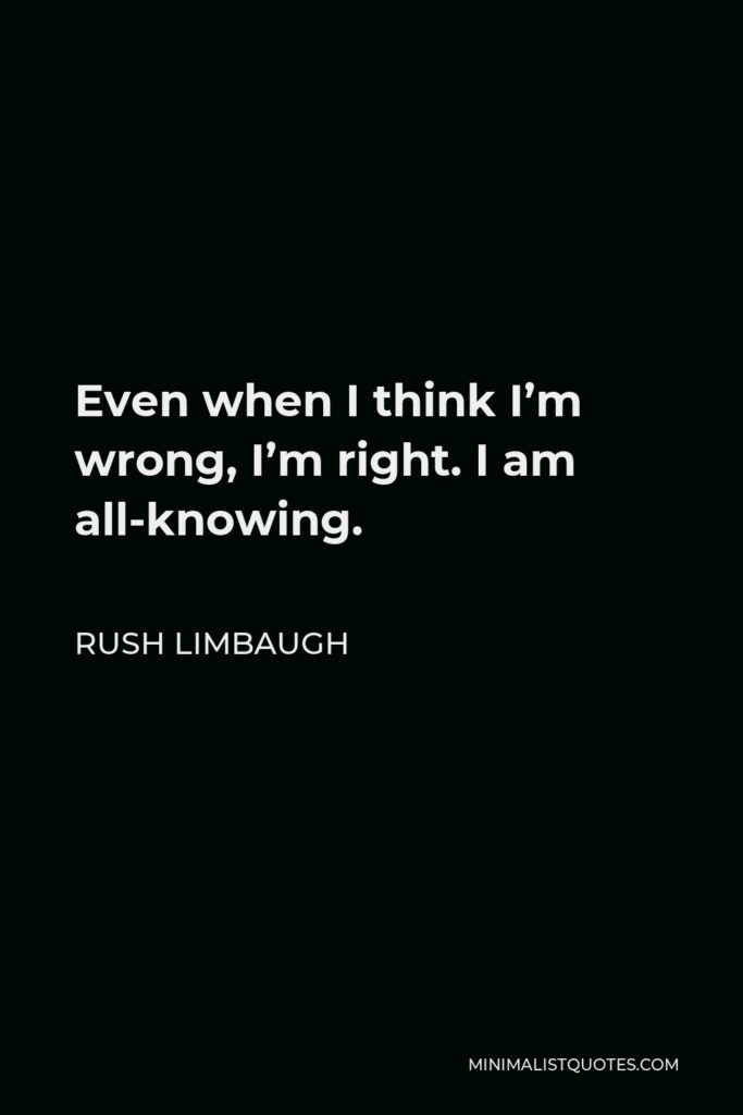 Rush Limbaugh Quote - Even when I think I’m wrong, I’m right. I am all-knowing.