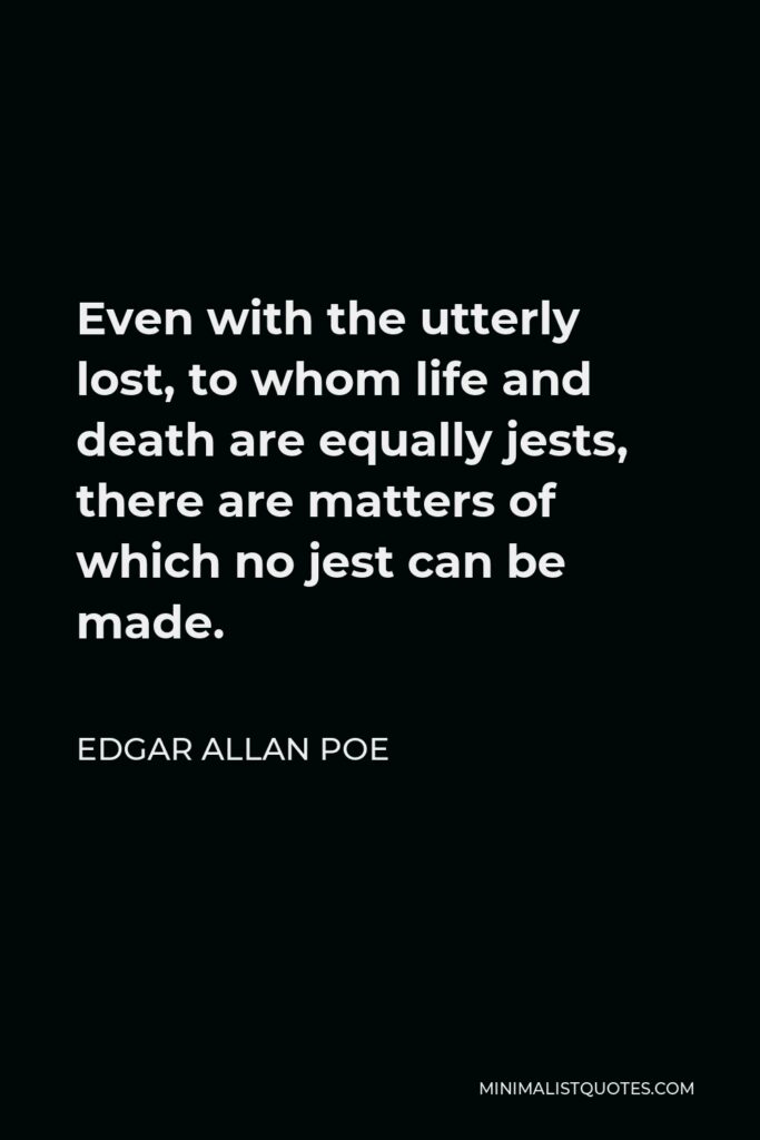 Edgar Allan Poe Quote - Even with the utterly lost, to whom life and death are equally jests, there are matters of which no jest can be made.