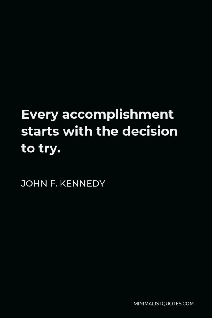 John F. Kennedy Quote - Every accomplishment starts with the decision to try.