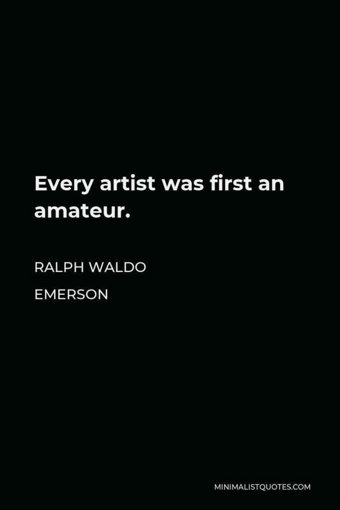 Ralph Waldo Emerson Quote - Every artist was first an amateur.