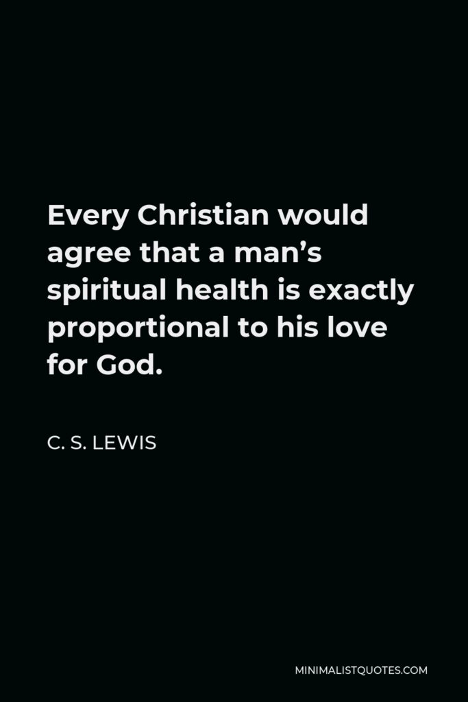 C. S. Lewis Quote - Every Christian would agree that a man’s spiritual health is exactly proportional to his love for God.