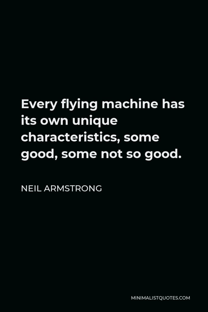 Neil Armstrong Quote - Every flying machine has its own unique characteristics, some good, some not so good.