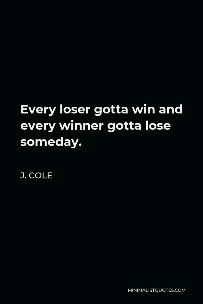 J. Cole Quote - Every loser gotta win and every winner gotta lose someday.