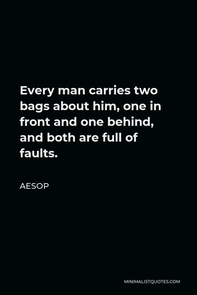 Aesop Quote - Every man carries two bags about him, one in front and one behind, and both are full of faults.