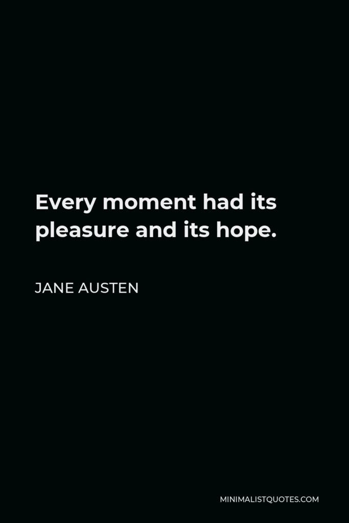 Jane Austen Quote - Every moment had its pleasure and its hope.