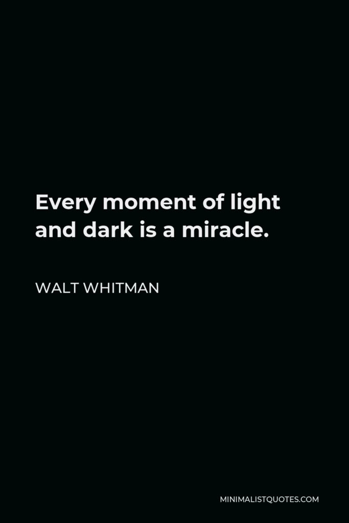 Walt Whitman Quote - Every moment of light and dark is a miracle.