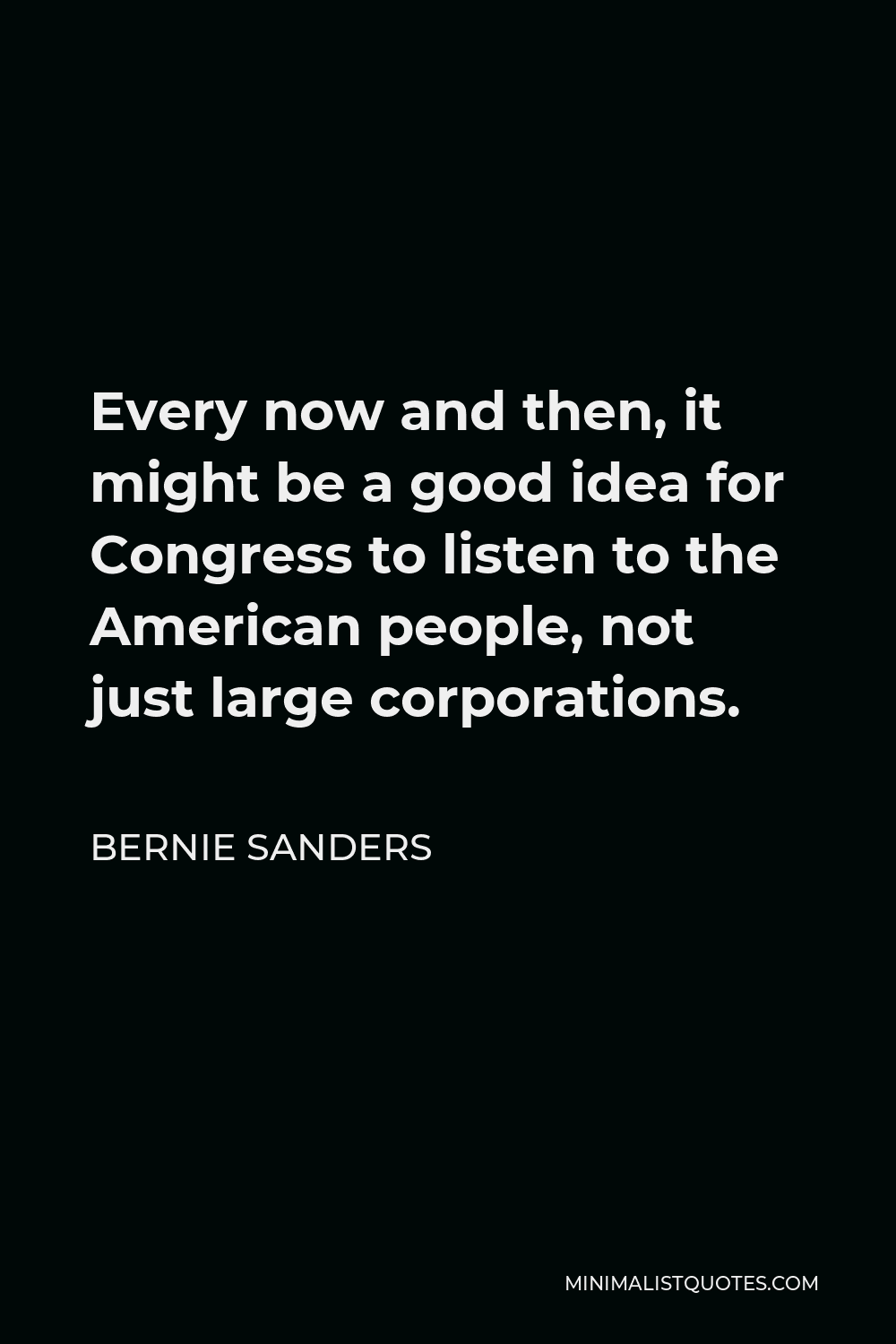 Bernie Sanders Quote - Every now and then, it might be a good idea for Congress to listen to the American people, not just large corporations.