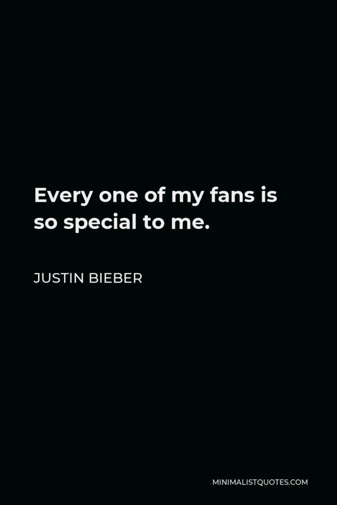 Justin Bieber Quote - Every one of my fans is so special to me.