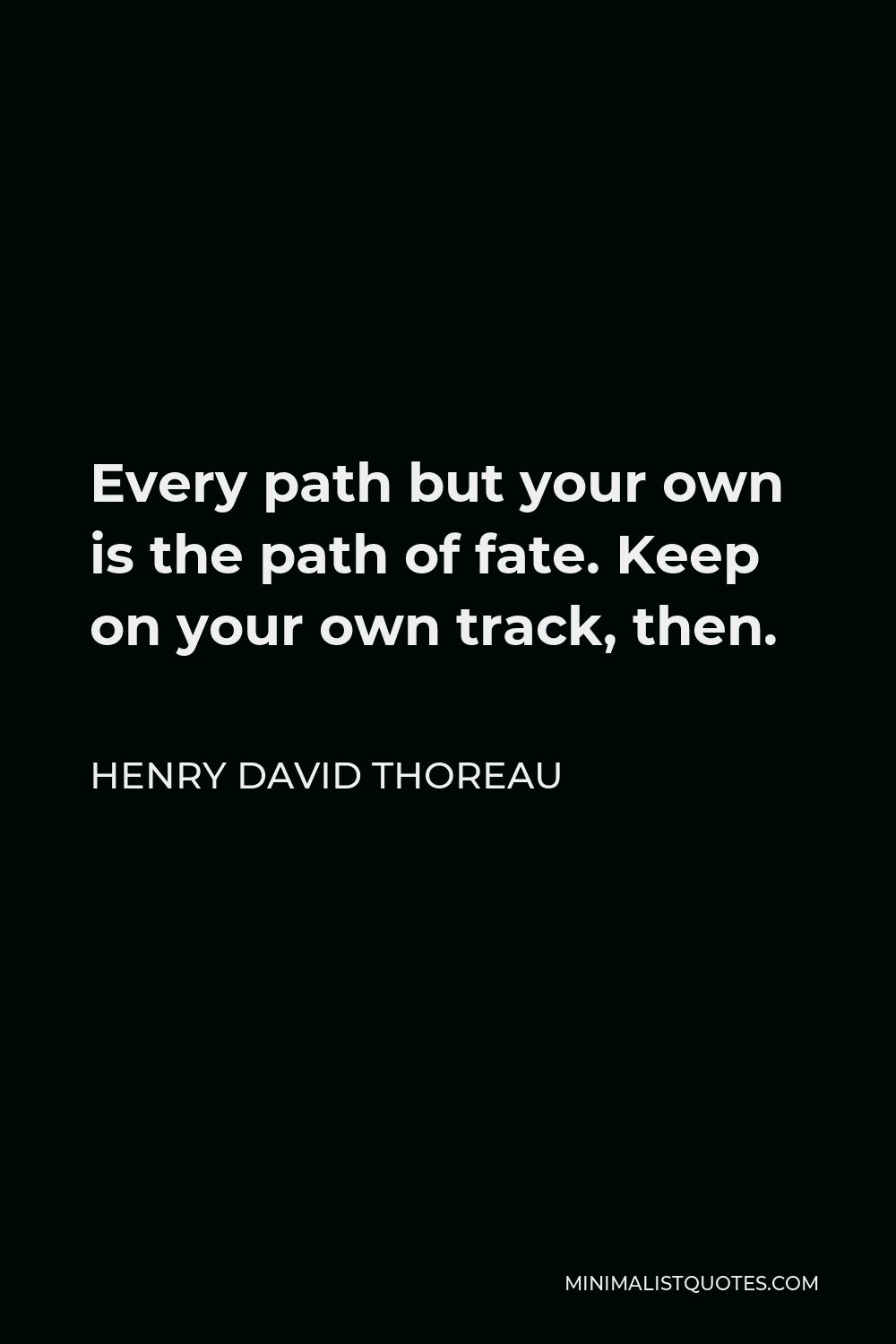 Henry David Thoreau Quote - Every path but your own is the path of fate. Keep on your own track, then.