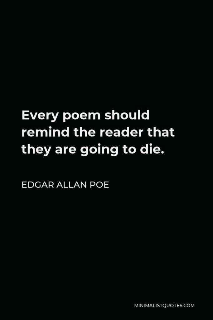 Edgar Allan Poe Quote - Every poem should remind the reader that they are going to die.