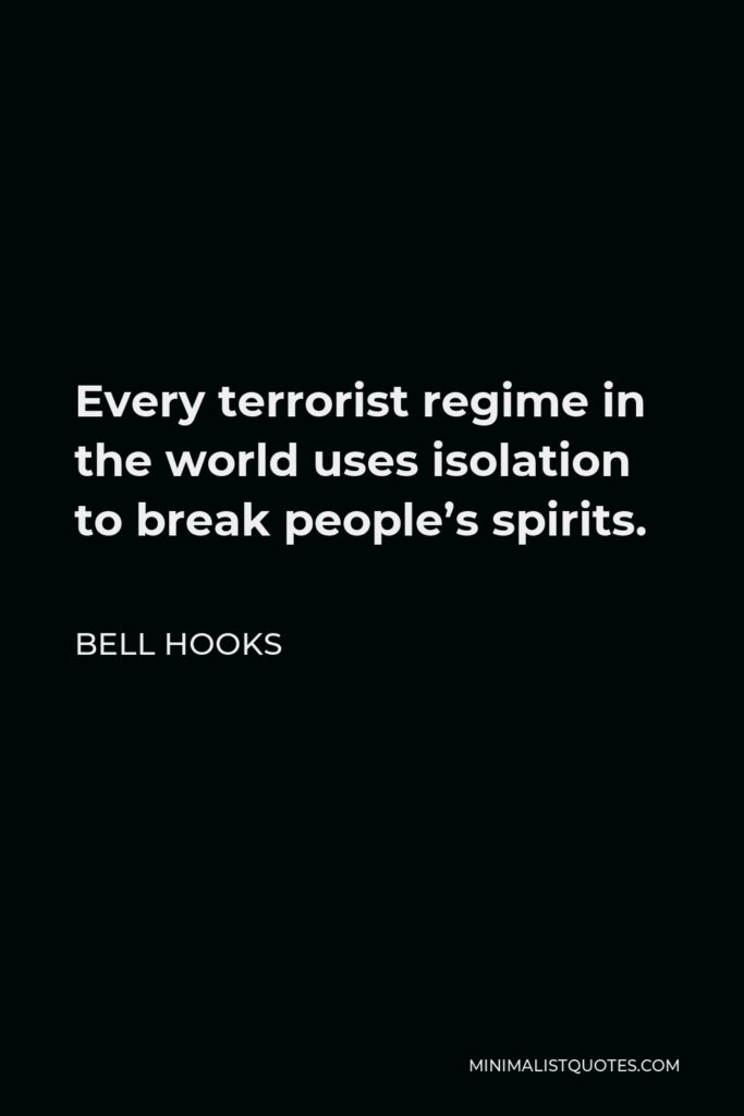 Bell Hooks Quote - Every terrorist regime in the world uses isolation to break people’s spirits.