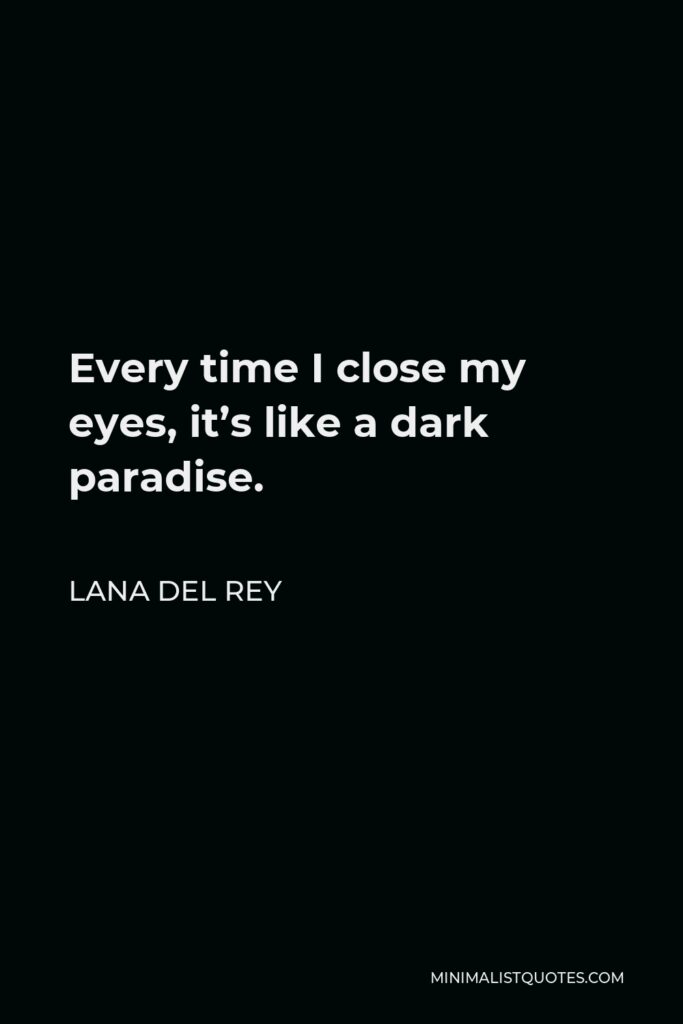 Lana Del Rey Quote - Every time I close my eyes, it’s like a dark paradise.