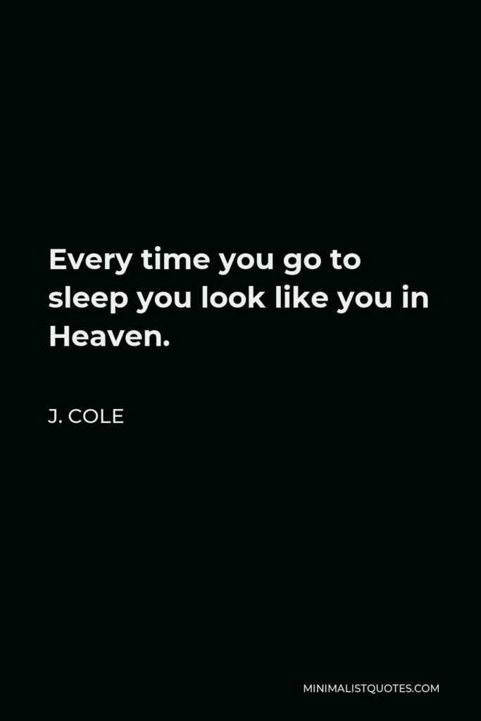 J. Cole Quote - Every time you go to sleep you look like you in Heaven.