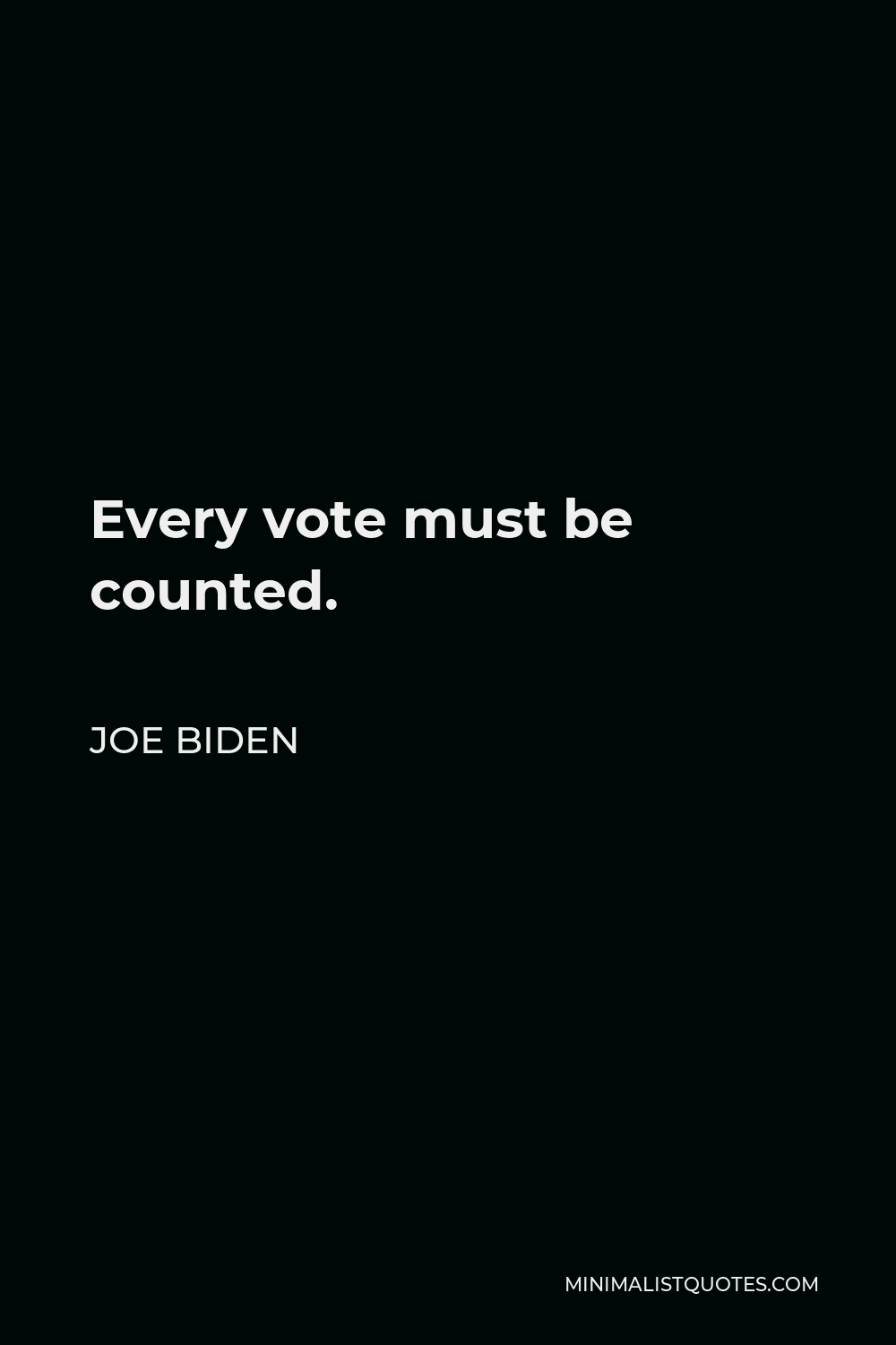 Joe Biden Quote - Every vote must be counted.