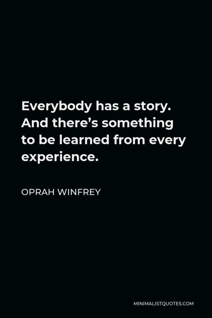 Oprah Winfrey Quote - Everybody has a story. And there’s something to be learned from every experience.