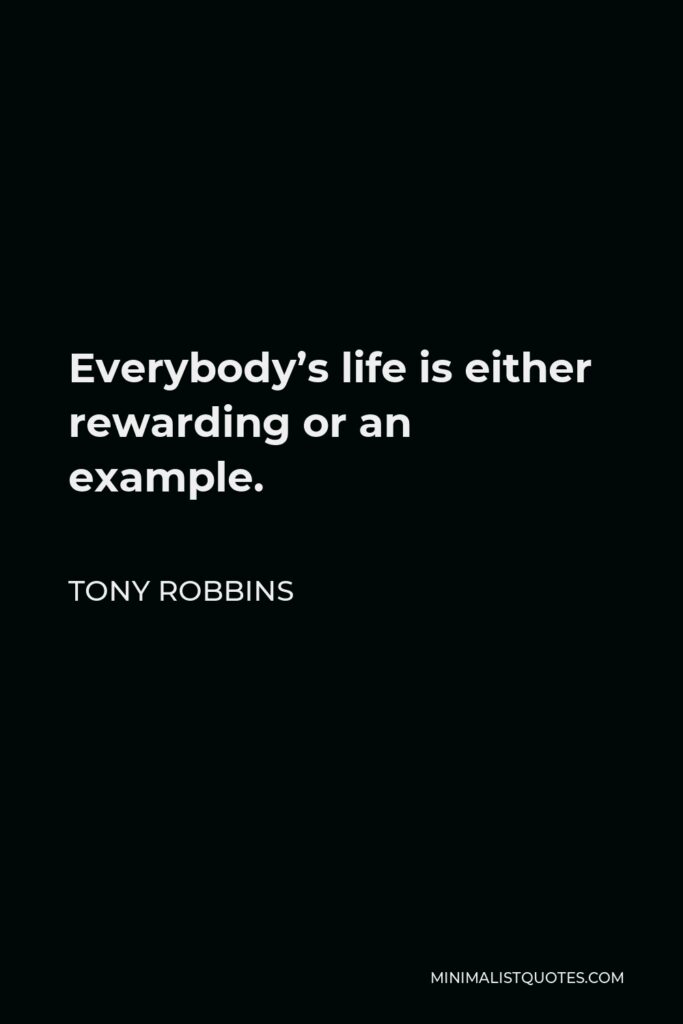 Tony Robbins Quote - Everybody’s life is either rewarding or an example.
