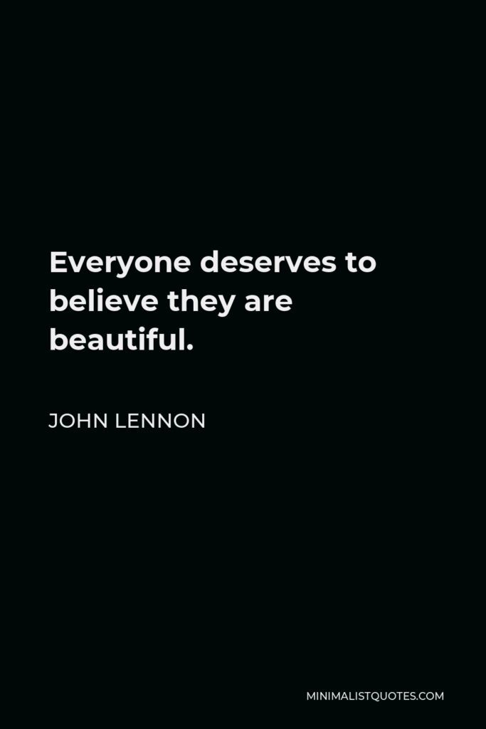 John Lennon Quote - Everyone deserves to believe they are beautiful.