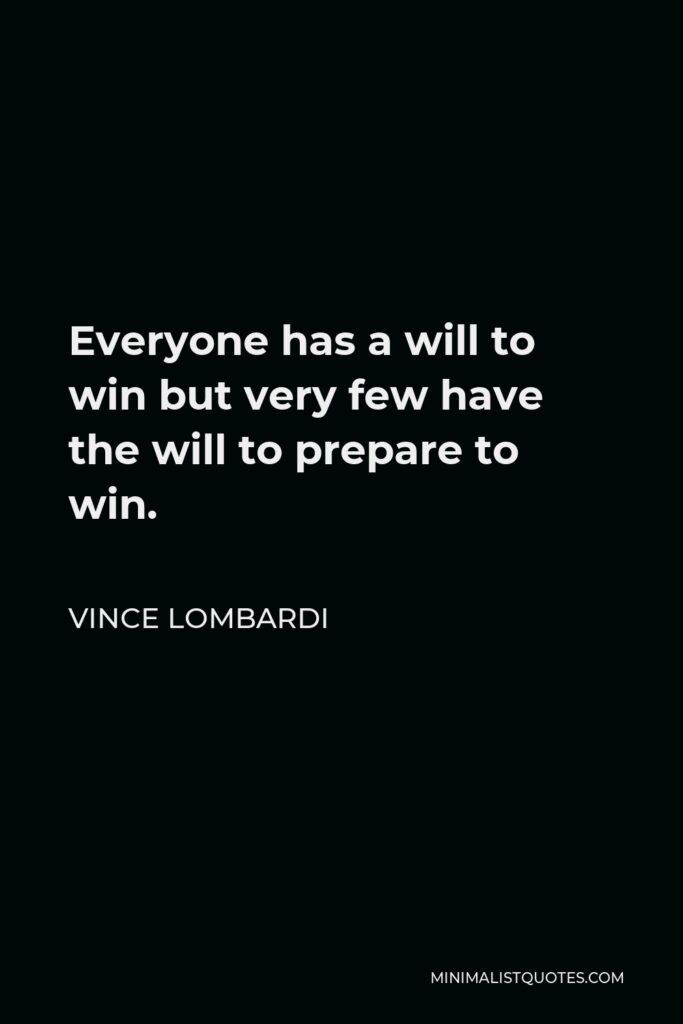 Vince Lombardi Quote - Everyone has a will to win but very few have the will to prepare to win.
