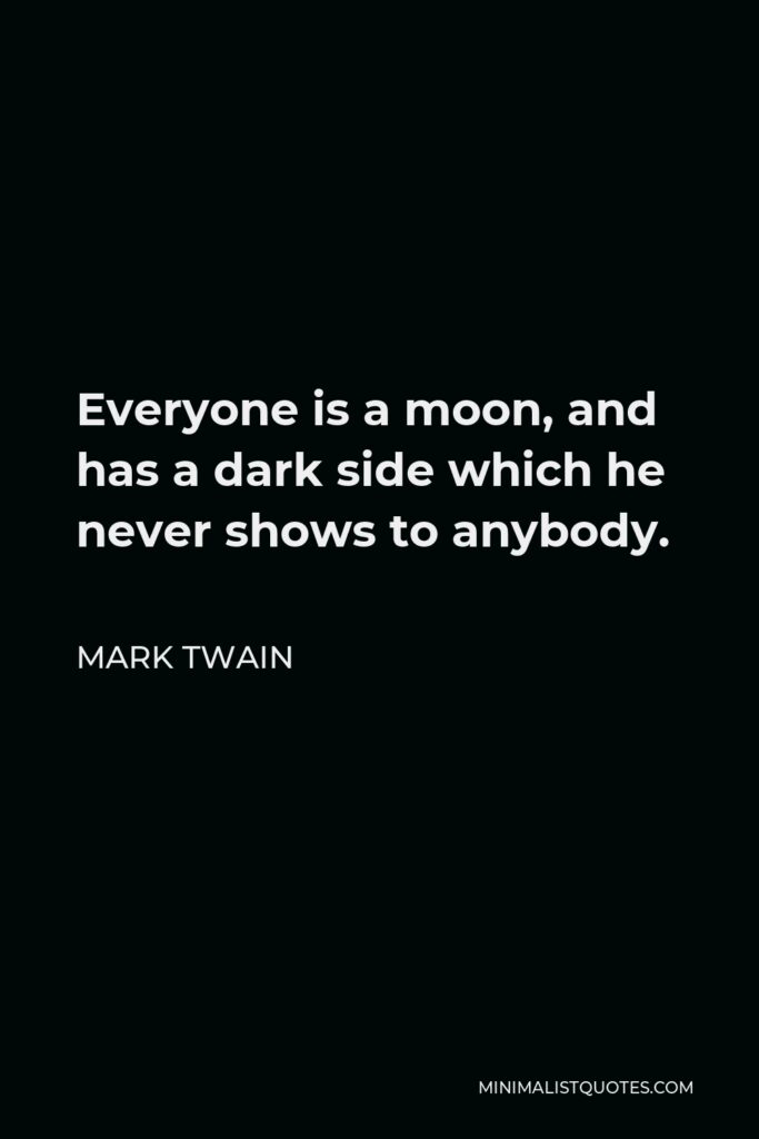 Mark Twain Quote - Everyone is a moon, and has a dark side which he never shows to anybody.