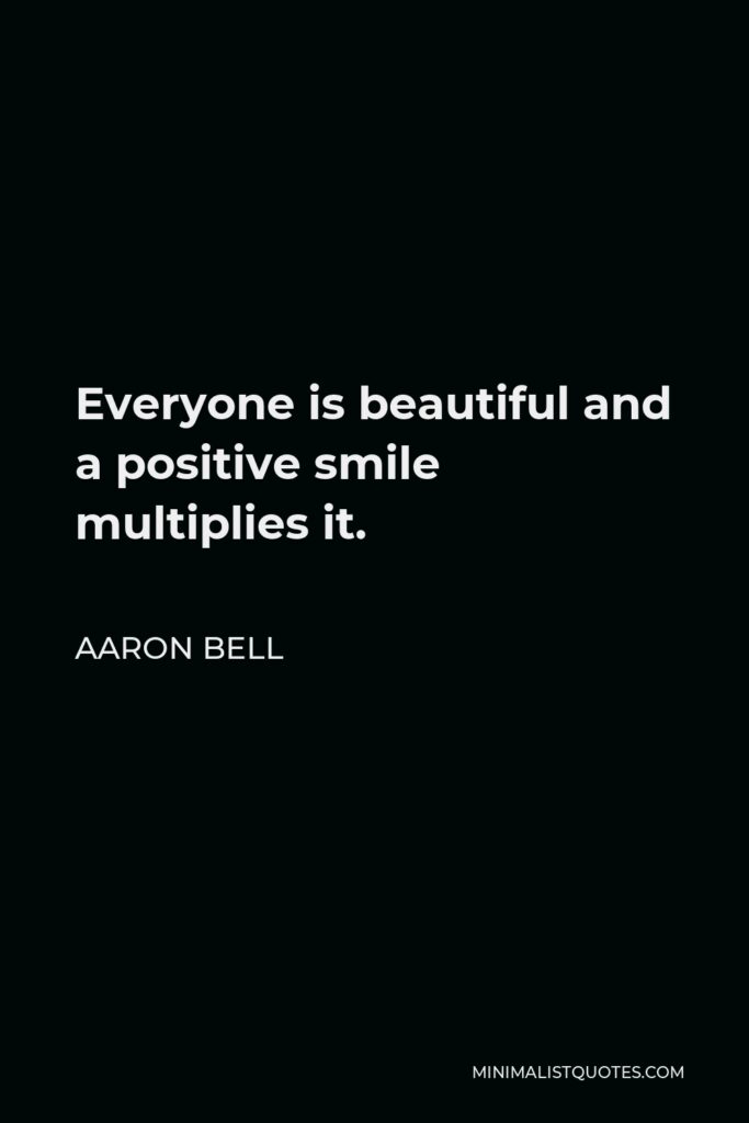 Aaron Bell Quote - Everyone is beautiful and a positive smile multiplies it.
