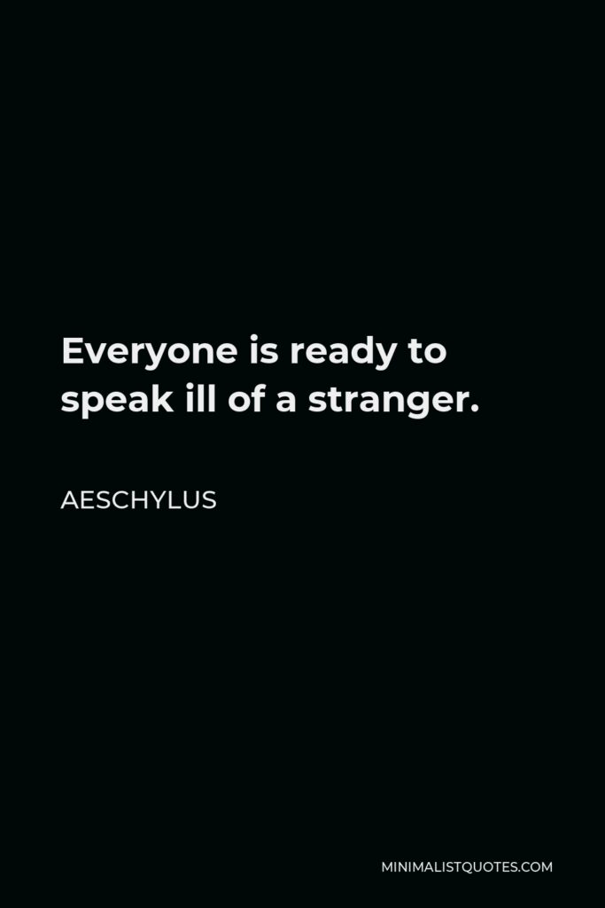 Aeschylus Quote - Everyone is ready to speak ill of a stranger.