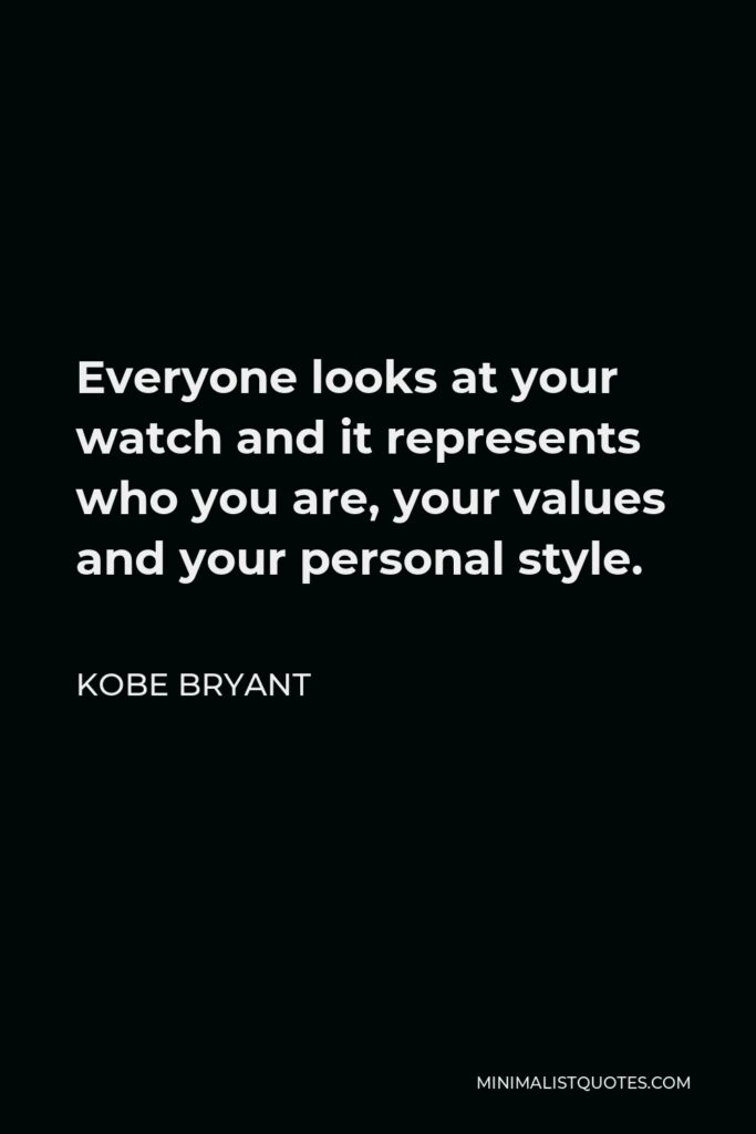 Kobe Bryant Quote - Everyone looks at your watch and it represents who you are, your values and your personal style.