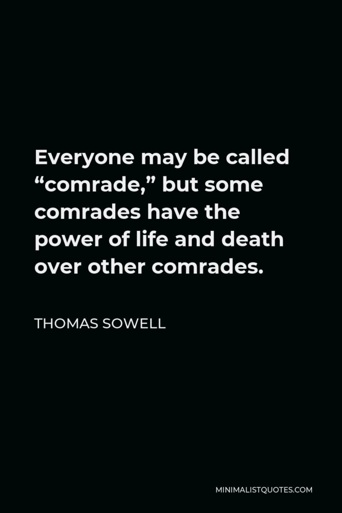 Thomas Sowell Quote - Everyone may be called “comrade,” but some comrades have the power of life and death over other comrades.