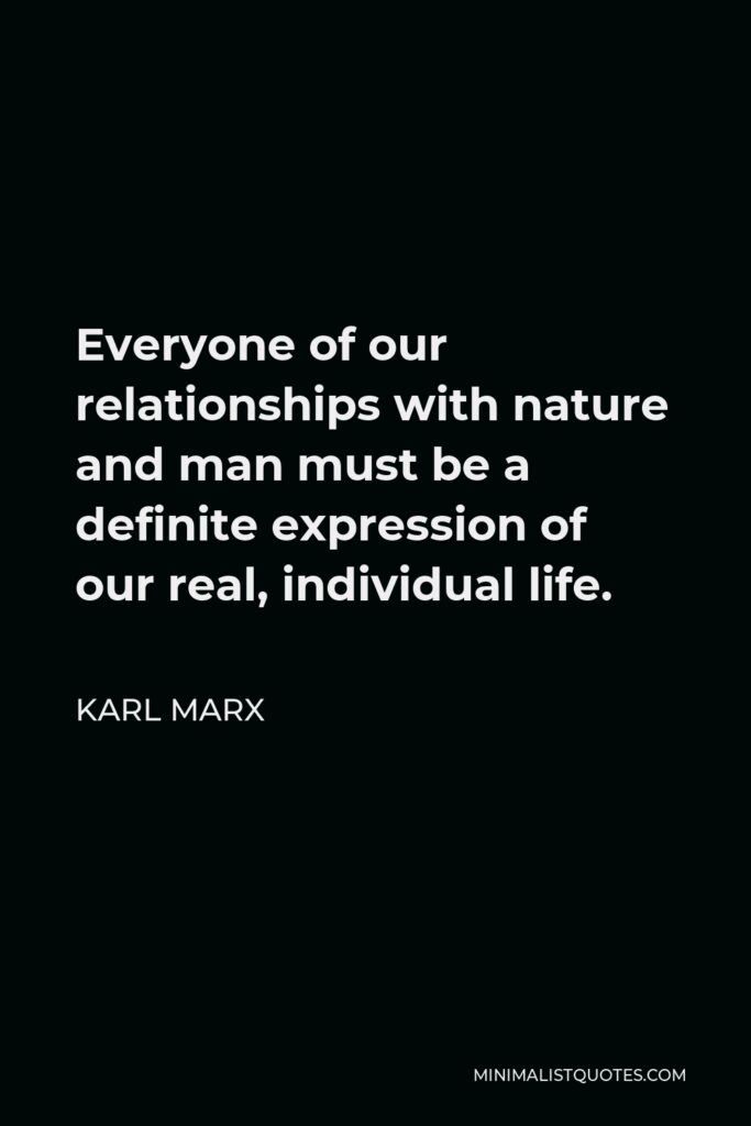 Karl Marx Quote - Everyone of our relationships with nature and man must be a definite expression of our real, individual life.