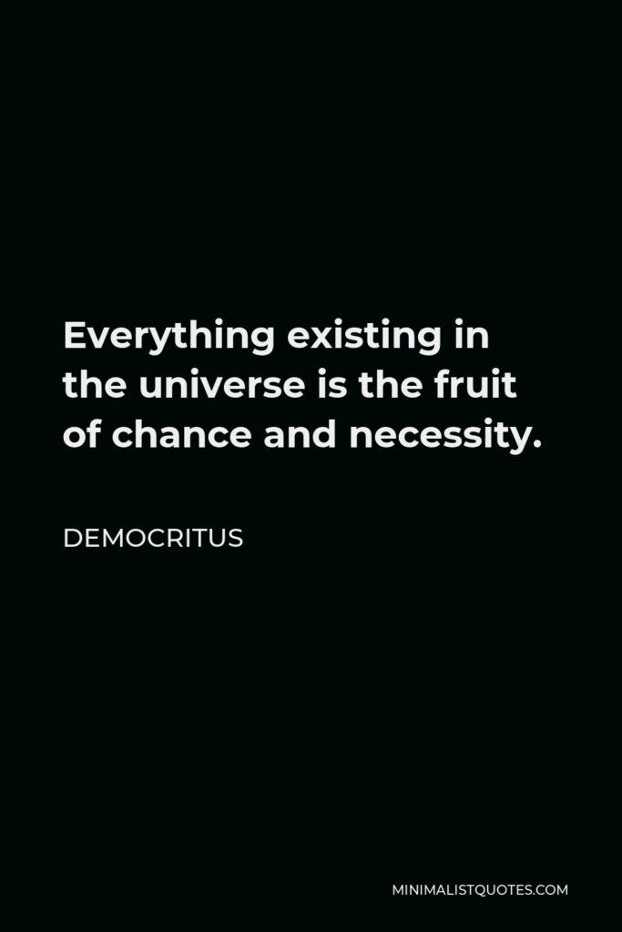 Democritus Quote - Everything existing in the universe is the fruit of chance and necessity.