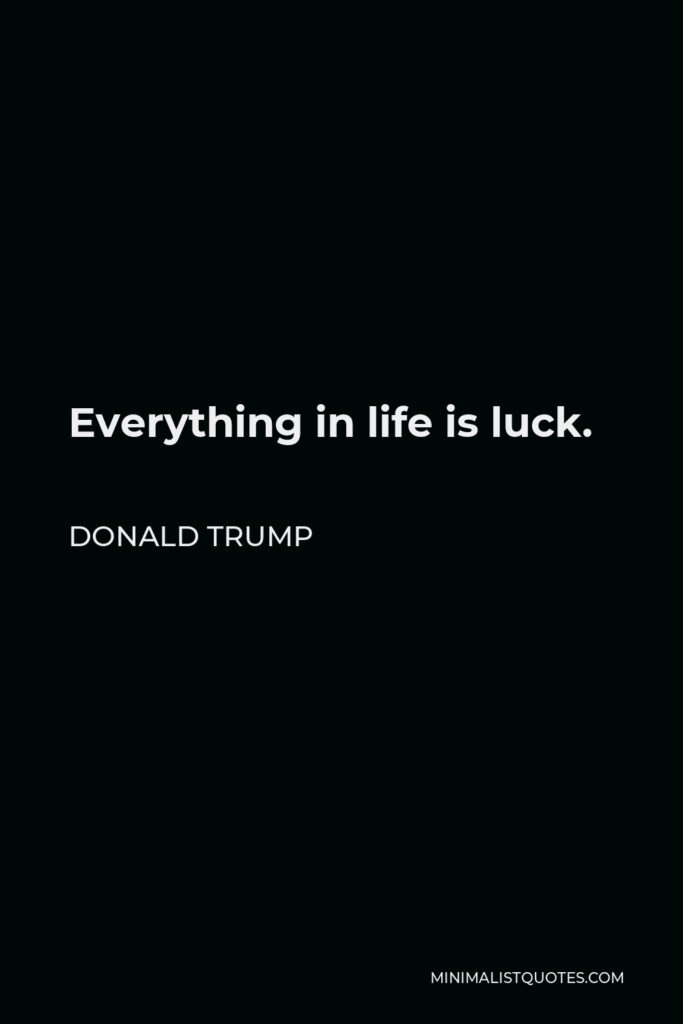 Donald Trump Quote - Everything in life is luck.