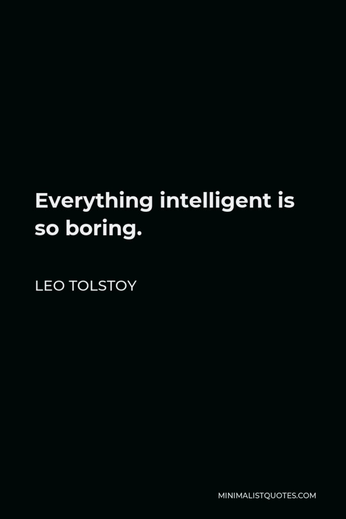 Leo Tolstoy Quote - Everything intelligent is so boring.