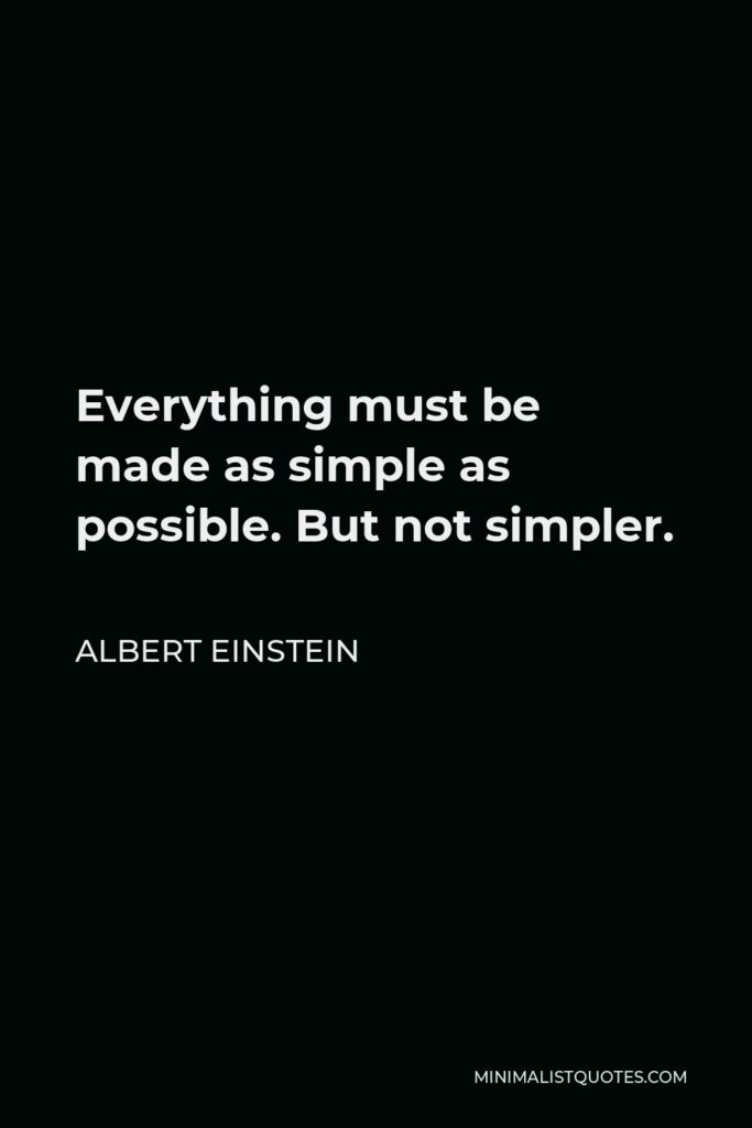 Albert Einstein Quote - Everything must be made as simple as possible. But not simpler.