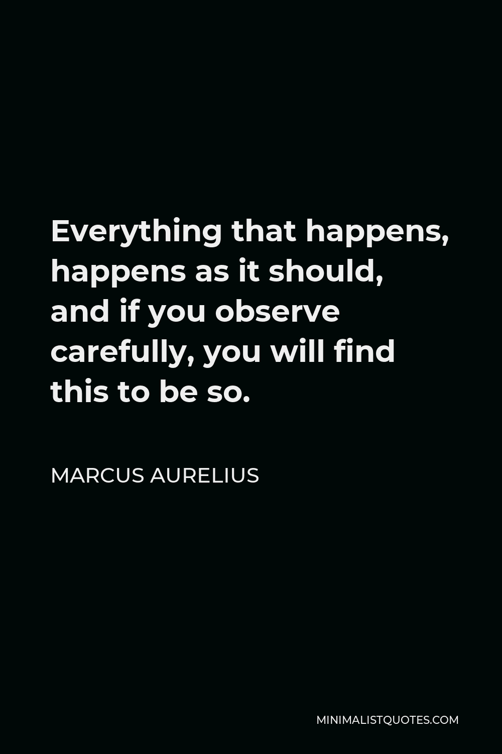 Marcus Aurelius Quote - Everything that happens, happens as it should, and if you observe carefully, you will find this to be so.