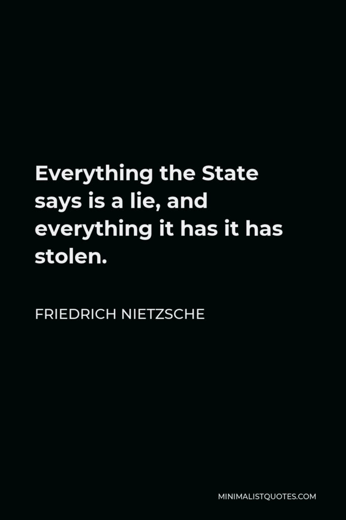 Friedrich Nietzsche Quote - Everything the State says is a lie, and everything it has it has stolen.