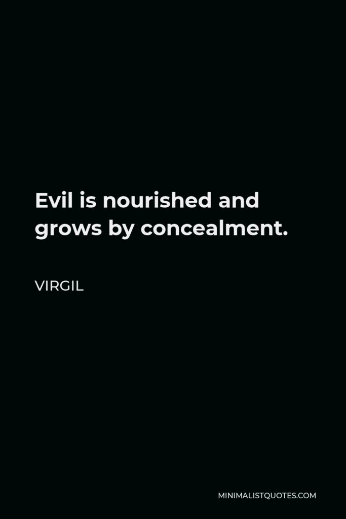 Virgil Quote - Evil is nourished and grows by concealment.